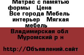 Матрас с памятью формы › Цена ­ 4 495 - Все города Мебель, интерьер » Мягкая мебель   . Владимирская обл.,Муромский р-н